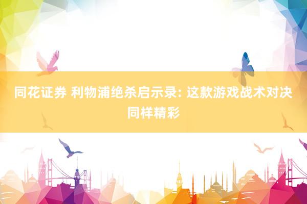 同花证券 利物浦绝杀启示录: 这款游戏战术对决同样精彩