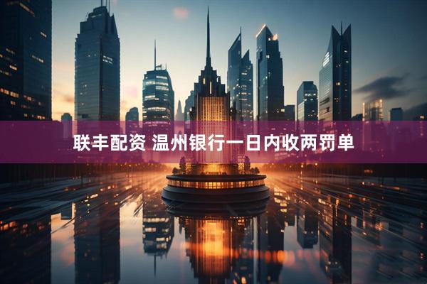 联丰配资 温州银行一日内收两罚单