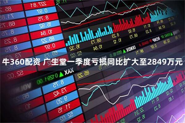 牛360配资 广生堂一季度亏损同比扩大至2849万元