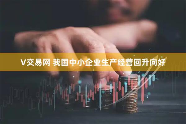 V交易网 我国中小企业生产经营回升向好