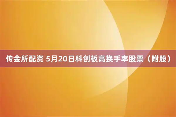 传金所配资 5月20日科创板高换手率股票（附股）