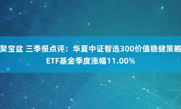 聚宝盆 三季报点评:华夏中证智选300价值稳健策略ETF基金季度涨幅11.00%