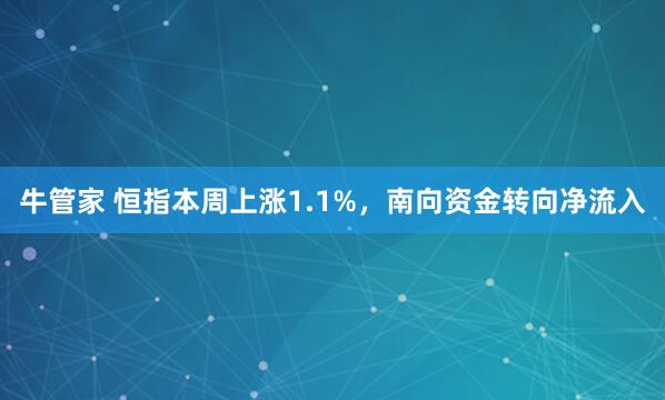 牛管家 恒指本周上涨1.1%，南向资金转向净流入