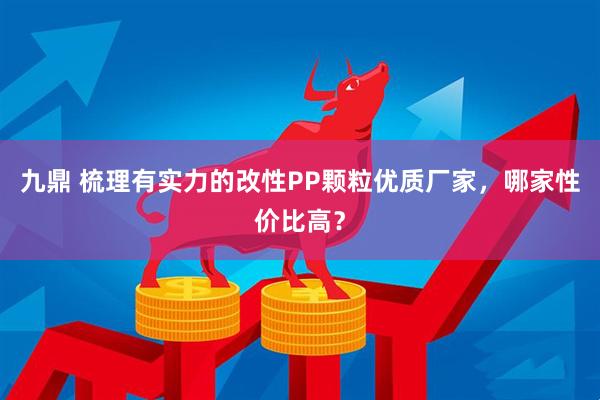 九鼎 梳理有实力的改性PP颗粒优质厂家，哪家性价比高？