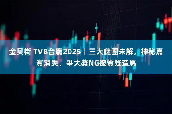 金贝街 TVB台慶2025｜三大謎團未解，神秘嘉賓消失、爭大獎NG被質疑造馬