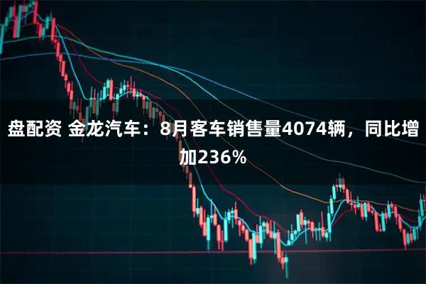 盘配资 金龙汽车:8月客车销售量4074辆,同比增加236%